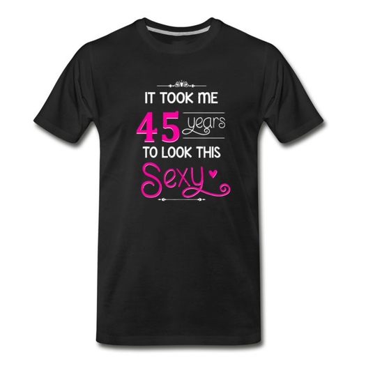Men's It Took Me 45 Years To Look This Sexy T-Shirt - Black